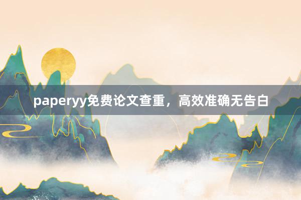 paperyy免费论文查重，高效准确无告白