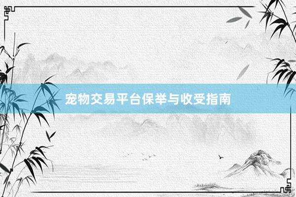 宠物交易平台保举与收受指南