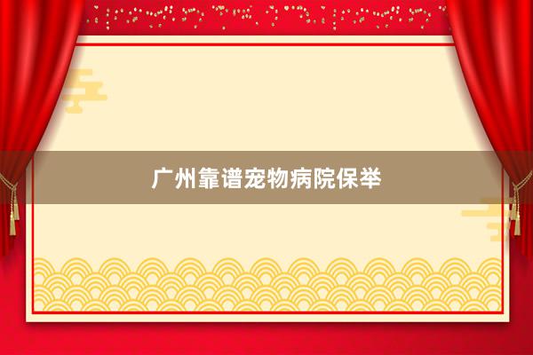 广州靠谱宠物病院保举